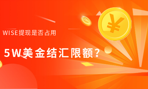 通过Wise收美金提现人民币是否占5万美金结汇限额?-跨境具